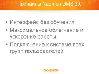 Принципы Naumen DMS 3.0


• Интерфейс без обучения
• Максимальное облегчение и
  ускорение работы
• Подключение к системе всех
  групп пользователей
 