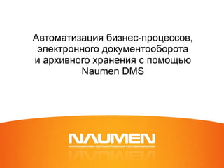 Автоматизация бизнес-процессов, электронного документооборота и архивного хранения с помощью  Naumen DMS 