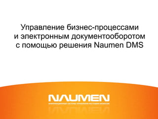 Управление бизнес-процессами   и   электронным документооборотом с   помощью решения  Naumen DMS 