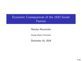 Economic Consequences of the 1933 Soviet
Famine
Natalya Naumenko
George Mason University
December 16, 2019
1 / 46
 