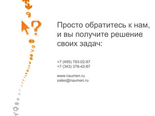 +7 (495) 783-02-87
+7 (343) 378-42-87
www.naumen.ru
sales@naumen.ru
Просто обратитесь к нам,
и вы получите решение
своих задач:
 