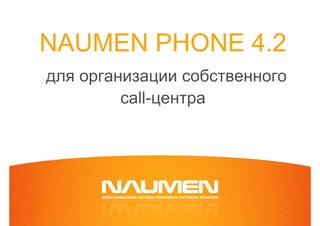 NAUMEN PHONE 4.2
для организации собственного
         call-центра
 
