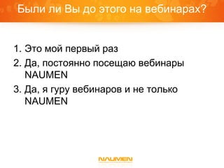 Были ли Вы до этого на вебинарах?


1. Это мой первый раз
2. Да, постоянно посещаю вебинары
   NAUMEN
3. Да, я гуру вебинаров и не только
   NAUMEN
 