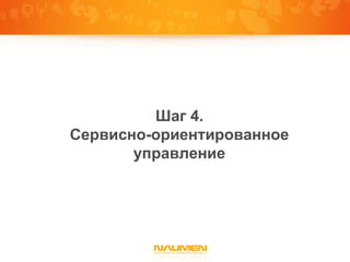 Шаг 4.
Сервисно-ориентированное
       управление
 