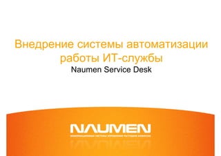 Внедрение системы автоматизации
       работы ИТ-службы
         Naumen Service Desk
 