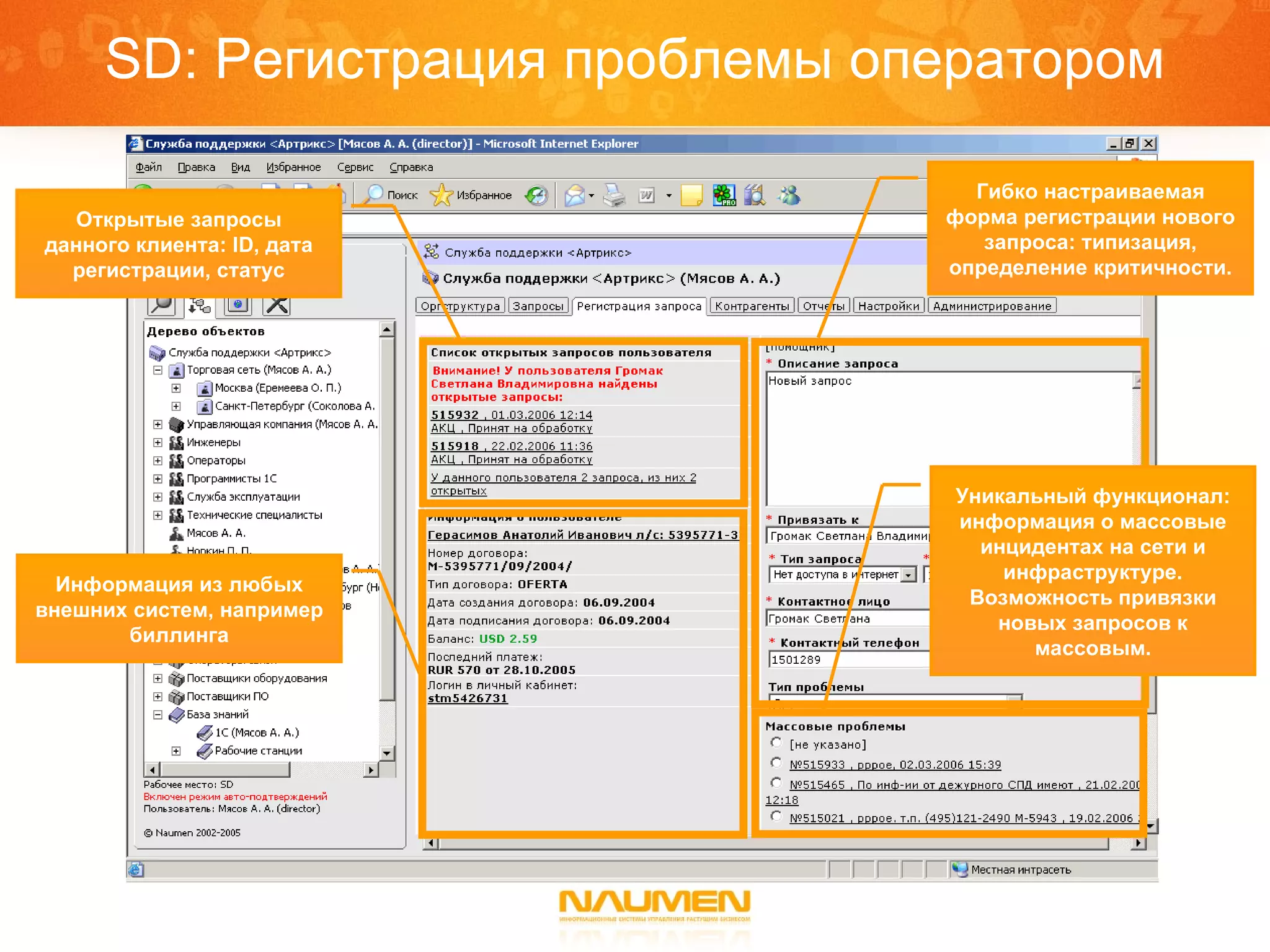 SD:  Регистрация проблемы оператором Открытые запросы данного клиента:  ID,  дата регистрации, статус Гибко настраиваемая форма регистрации нового запроса: типизация, определение критичности. Уникальный функционал: информация о массовые инцидентах на сети и инфраструктуре. Возможность привязки новых запросов к массовым. Информация из любых внешних систем, например биллинга 