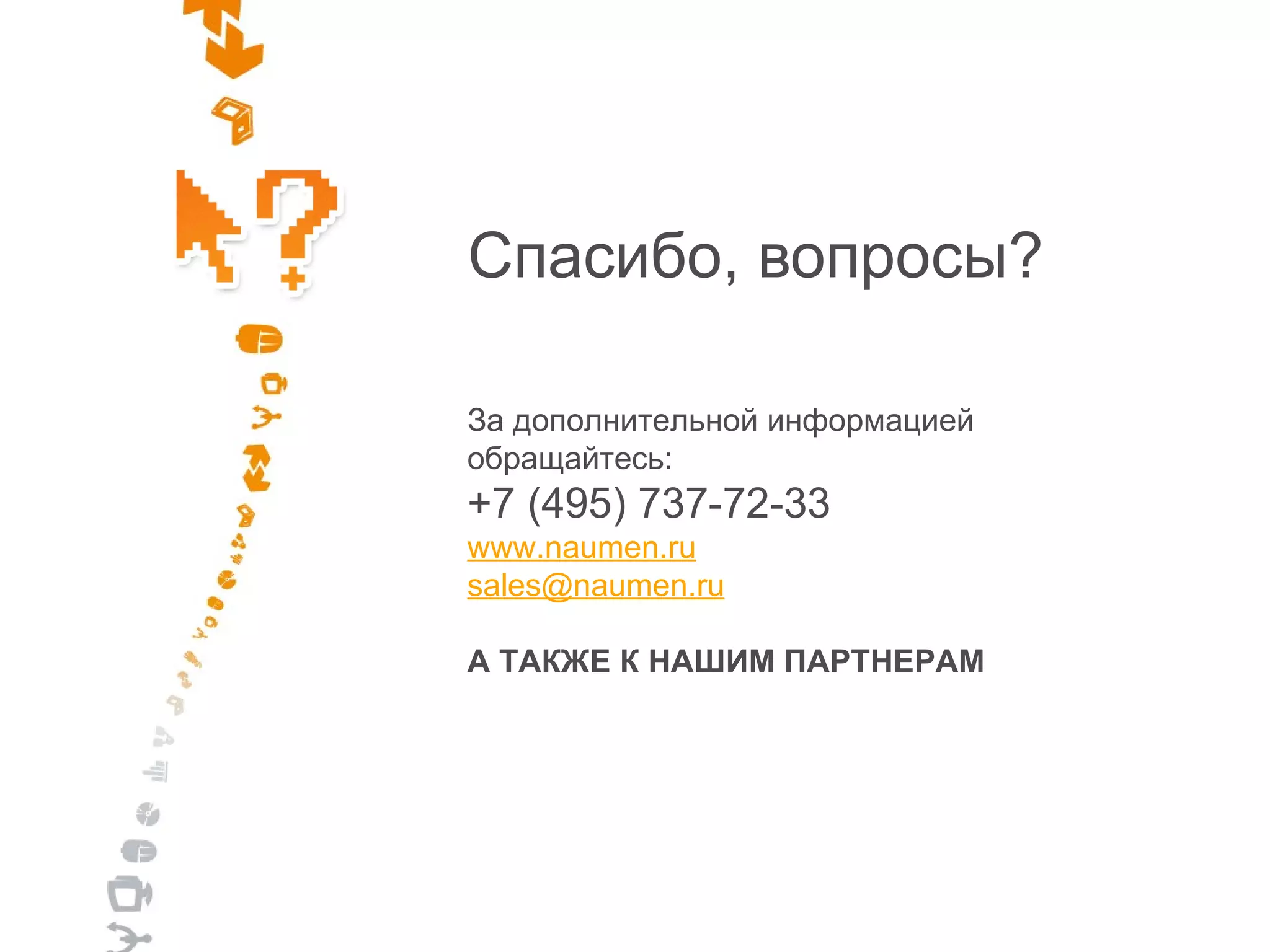 Спасибо, вопросы? За дополнительной информацией обращайтесь: +7  (495) 737-72-33 www.naumen.ru [email_address] А ТАКЖЕ К НАШИМ ПАРТНЕРАМ 