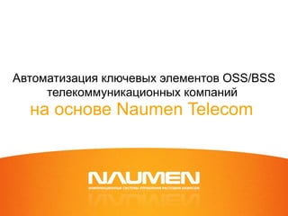 Автоматизация   ключевых элементов  OSS/BSS  телекоммуникационных компаний   на основе Naumen Telecom  