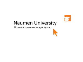 Naumen University
Новые возможности для вузов
 