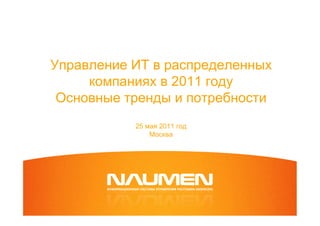 Управление ИТ в распределенных
     компаниях в 2011 году
 Основные тренды и потребности
           25 мая 2011 год
               Москва
 
