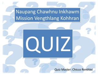 Naupang Chawhnu Inkhawm
Mission Vengthlang Kohhran
QUIZ
Quiz Master: Chicco Renthlei
 