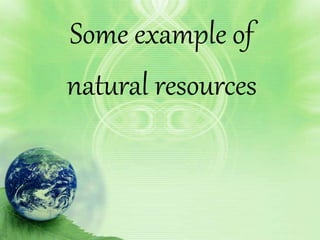 Some example of
natural resources
 