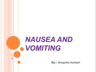 NAUSEA AND
VOMITING
By:- Anupma kumari
 