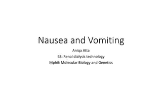 Nausea and Vomiting
Aniqa Atta
BS: Renal dialysis technology
Mphil: Molecular Biology and Genetics
 