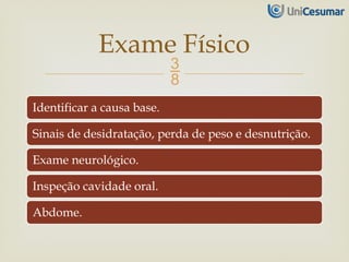 
Identificar a causa base.
Sinais de desidratação, perda de peso e desnutrição.
Exame neurológico.
Inspeção cavidade oral.
Abdome.
Exame Físico
 