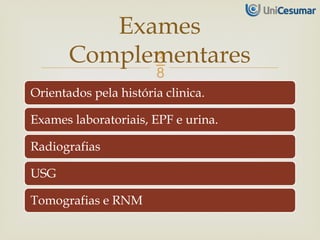 
Orientados pela história clinica.
Exames laboratoriais, EPF e urina.
Radiografias
USG
Tomografias e RNM
Exames
Complementares
 