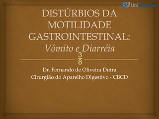 
DISTÚRBIOS DA
MOTILIDADE
GASTROINTESTINAL:
Vômito e Diarréia
Dr. Fernando de Oliveira Dutra
Cirurgião do Aparelho Digestivo - CBCD
 