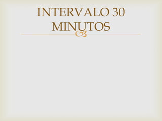 
INTERVALO 30
MINUTOS
 