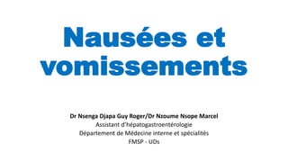 Nausées et
vomissements
Dr Nsenga Djapa Guy Roger/Dr Nzoume Nsope Marcel
Assistant d’hépatogastroentérologie
Département de Médecine interne et spécialités
FMSP - UDs
 