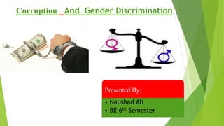 Corruption And Gender Discrimination
1
Presented By:
• Naushad Ali
• BE 6th Semester
 
