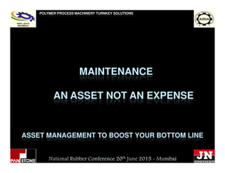 MAINTENANCE
POLYMER PROCESS MACHINERY TURNKEY SOLUTIONS
ASSET MANAGEMENT TO BOOST YOUR BOTTOM LINE
AN ASSET NOT AN EXPENSE
 
