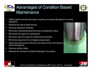 Advantages of Condition Based
Maintenance
CBM is performed while the asset is working, this lowers disruptions to normal
o...