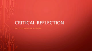 CRITICAL REFLECTION
BY: SYED NAUSHER RAHMAN
 