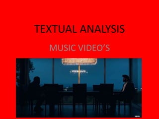 TEXTUAL ANALYSIS
MUSIC VIDEO’S
 