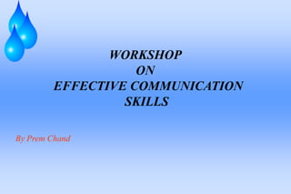 WORKSHOP
                    ON
         EFFECTIVE COMMUNICATION
                  SKILLS

By Prem Chand
 