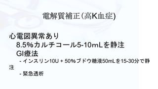 高K血症)
心電図異常あり
8.5％カルチコール5-10ｍLを静注
GI療法
- インスリン10U + 50％ブドウ糖液50mLを15-30分で静
注
- 緊急透析
 