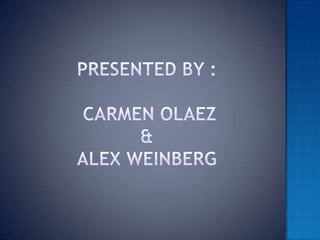 Presented by : Carmen Olaez&Alex Weinberg