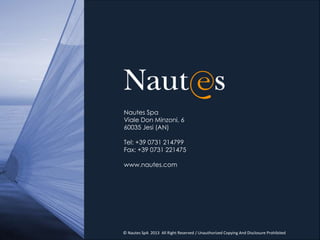 Nautes Spa
Viale Don Minzoni, 6
60035 Jesi (AN)

Tel: +39 0731 214799
Fax: +39 0731 221475

www.nautes.com




© Nautes SpA 2013 All Right Reserved / Unauthorized Copying And Disclosure Prohibited
 