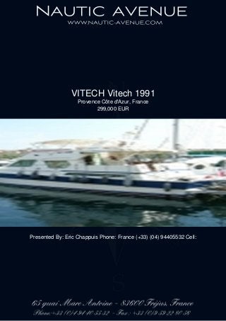 VITECH Vitech 1991
Provence Côte d'Azur, France
299,000 EUR
Presented By: Eric Chappuis Phone: France (+33) (04) 94405532 Cell:
 