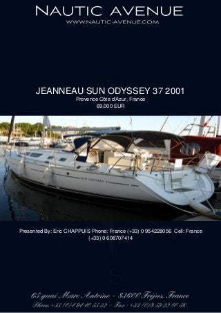 JEANNEAU SUN ODYSSEY 37 2001
Provence Côte d'Azur, France
69,000 EUR
Presented By: Eric CHAPPUIS Phone: France (+33) 0 954228056 Cell: France
(+33) 0 608707414
 