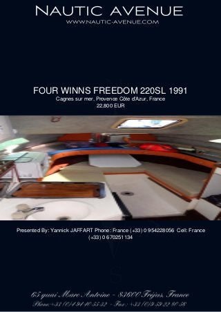 FOUR WINNS FREEDOM 220SL 1991
Cagnes sur mer, Provence Côte d'Azur, France
22,800 EUR
Presented By: Yannick JAFFART Phone: France (+33) 0 954228056 Cell: France
(+33) 0 670251134
 