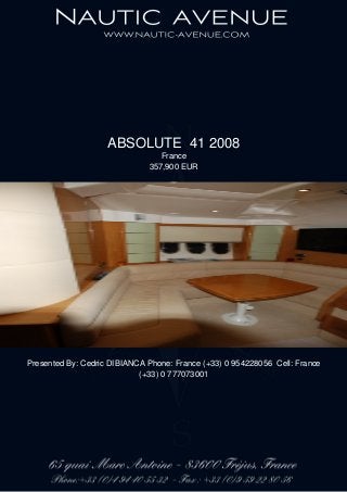 ABSOLUTE 41 2008
France
357,900 EUR
Presented By: Cedric DIBIANCA Phone: France (+33) 0 954228056 Cell: France
(+33) 0 777073001
 