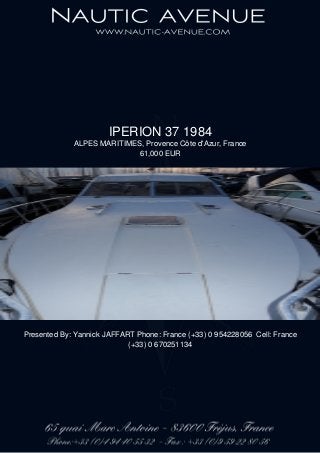 IPERION 37 1984
ALPES MARITIMES, Provence Côte d'Azur, France
61,000 EUR
Presented By: Yannick JAFFART Phone: France (+33) 0 954228056 Cell: France
(+33) 0 670251134
 