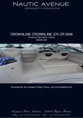 CROWNLINE CROWNLINE 270 CR 2006
Provence Côte d'Azur, France
89,500 EUR
Presented By: Eric Chappuis Phone: France (+33) (04) 94405532 Cell:
 