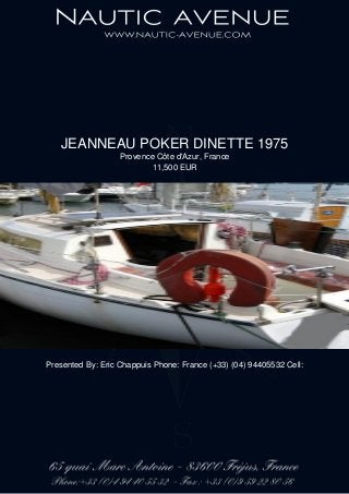 JEANNEAU POKER DINETTE 1975
Provence Côte d'Azur, France
11,500 EUR
Presented By: Eric Chappuis Phone: France (+33) (04) 94405532 Cell:
 
