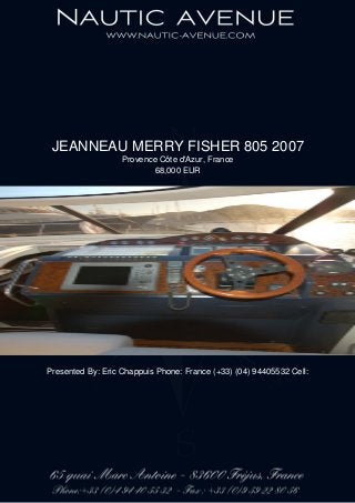JEANNEAU MERRY FISHER 805 2007
Provence Côte d'Azur, France
68,000 EUR
Presented By: Eric Chappuis Phone: France (+33) (04) 94405532 Cell:
 