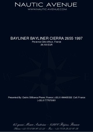 BAYLINER BAYLINER CIERRA 2655 1997
Provence Côte d'Azur, France
29,100 EUR
Presented By: Cedric DiBianca Phone: France (+33) 0 494405532 Cell: France
(+33) 0 777073001
 