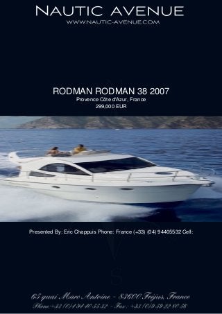 RODMAN RODMAN 38 2007
Provence Côte d'Azur, France
299,000 EUR
Presented By: Eric Chappuis Phone: France (+33) (04) 94405532 Cell:
 