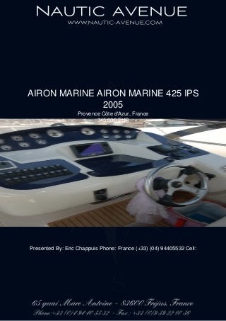 AIRON MARINE AIRON MARINE 425 IPS
2005
Provence Côte d'Azur, France
345,000 EUR
Presented By: Eric Chappuis Phone: France (+33) (04) 94405532 Cell:
 