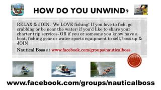 RELAX & JOIN. We LOVE fishing! If you love to fish, go
crabbing or be near the water; if you'd like to share your
charter trip services; OR if you or someone you know have a
boat, fishing gear or water sports equipment to sell, boss up &
JOIN
Nautical Boss at www.facebook.com/groups/nauticalboss
www.facebook.com/groups/nauticalboss
 