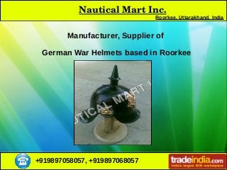 +919897058057, +919897068057
Nautical Mart Inc.
Roorkee, Uttarakhand, India
Manufacturer, Supplier of
German War Helmets based in Roorkee
 