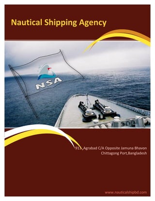 Nautical Shipping Agency




                913 ,Agrabad C/A Opposite Jamuna Bhavon
                               Chittagong Port,Bangladesh




                                www.nauticalshipbd.com
 