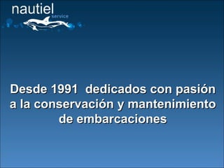 Desde 1991 dedicados con pasiónDesde 1991 dedicados con pasión
a la conservación y mantenimientoa la conservación y mantenimiento
de embarcacionesde embarcaciones
 