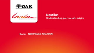 Nautilus 
Understanding query results origins 
Owner : TZOMPANAKI AIKATERINI 
2% 
 