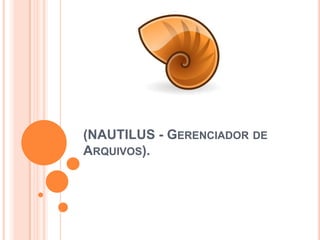 (NAUTILUS - GERENCIADOR DE
ARQUIVOS).

 