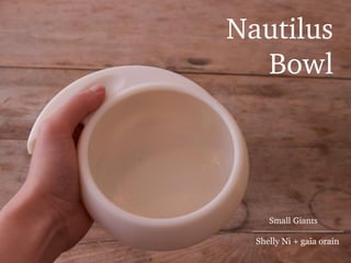 Nautilus
Bowl
Shelly Ni + gaïa orain
Small Giants
 